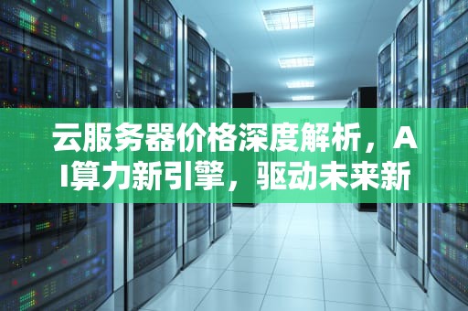 云服务器价格深度解析，AI算力新引擎，驱动未来新动力，ai云服务器价格对比