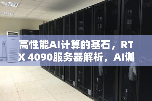 高性能AI计算的基石，RTX 4090服务器解析，AI训练服务器和推理服务器