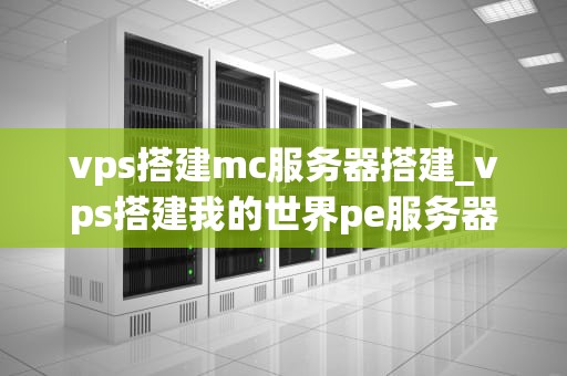 vps搭建mc服务器搭建_vps搭建我的世界pe服务器_VPS搭建MC服务器的详细步骤