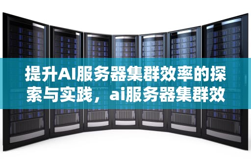 提升AI服务器集群效率的探索与实践，ai服务器集群效率高吗
