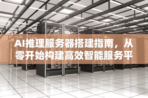AI推理服务器搭建指南，从零开始构建高效智能服务平台，ai推理服务器搭建教程