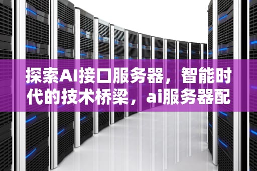 探索AI接口服务器，智能时代的技术桥梁，ai服务器配置