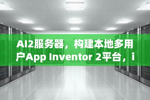 AI2服务器，构建本地多用户App Inventor 2平台，il2服务器