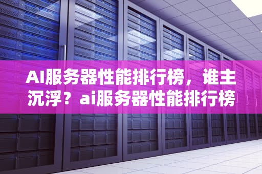 AI服务器性能排行榜，谁主沉浮？ai服务器性能排行榜