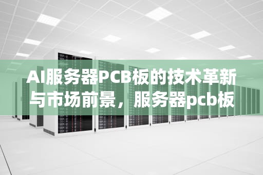 AI服务器PCB板的技术革新与市场前景，服务器pcb板介绍