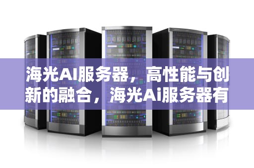 海光AI服务器，高性能与创新的融合，海光Ai服务器有哪些种类
