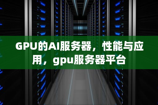 GPU的AI服务器，性能与应用，gpu服务器平台