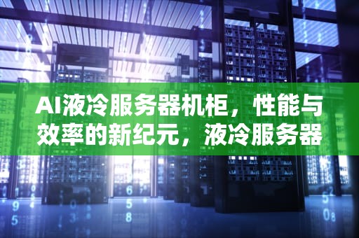 AI液冷服务器机柜，性能与效率的新纪元，液冷服务器原理