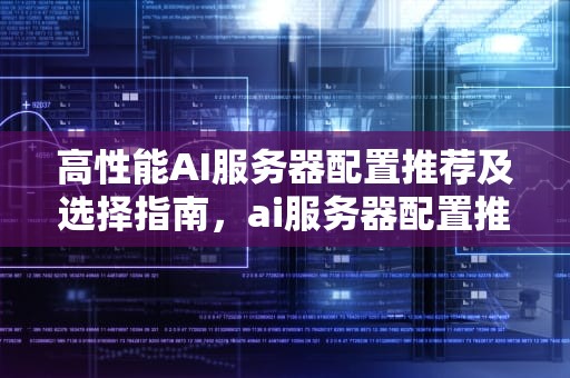 高性能AI服务器配置推荐及选择指南，ai服务器配置推荐知乎