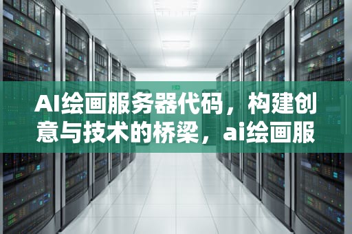 AI绘画服务器代码，构建创意与技术的桥梁，ai绘画服务器代码大全