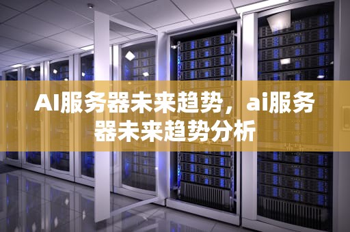 AI服务器未来趋势，ai服务器未来趋势分析