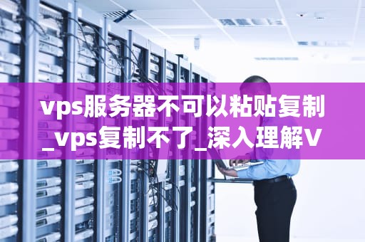 vps服务器不可以粘贴复制_vps复制不了_深入理解VPS服务器的粘贴复制功能限制
