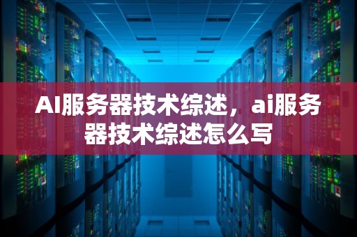AI服务器技术综述，ai服务器技术综述怎么写