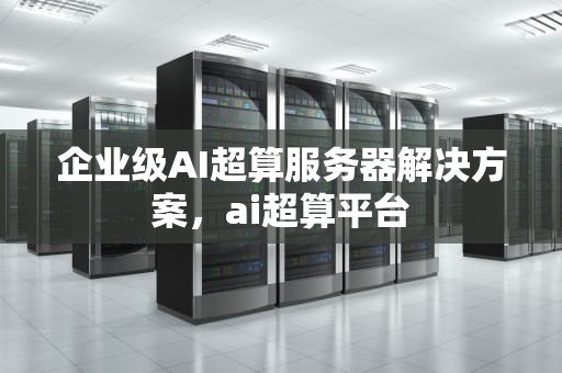 企业级AI超算服务器解决方案，ai超算平台