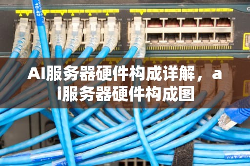 AI服务器硬件构成详解，ai服务器硬件构成图