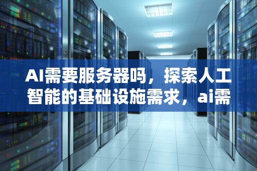 AI需要服务器吗，探索人工智能的基础设施需求，ai需要服务器吗知乎