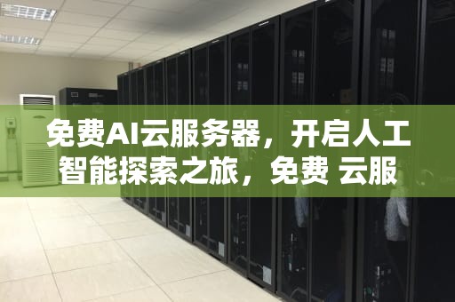 免费AI云服务器，开启人工智能探索之旅，免费 云服务器