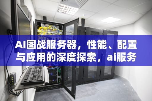 AI图战服务器，性能、配置与应用的深度探索，ai服务器有什么用