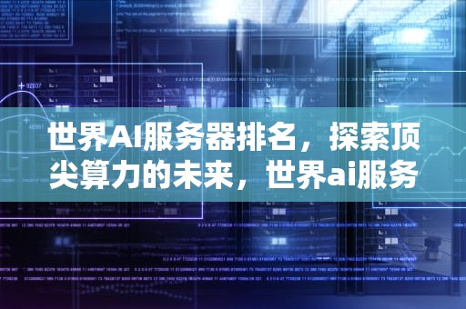 世界AI服务器排名，探索顶尖算力的未来，世界ai服务器排名前十