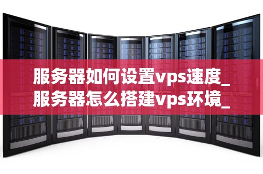 服务器如何设置vps速度_服务器怎么搭建vps环境_服务器如何设置VPS速度