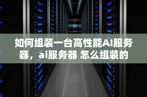 如何组装一台高性能AI服务器，ai服务器 怎么组装的