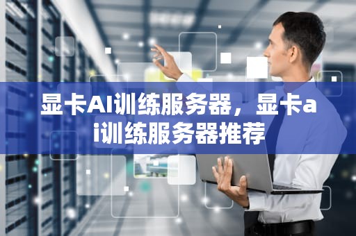 显卡AI训练服务器，显卡ai训练服务器推荐