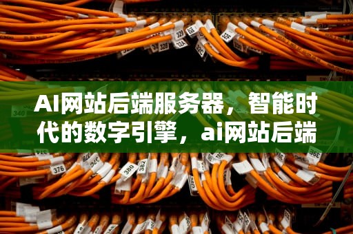 AI网站后端服务器，智能时代的数字引擎，ai网站后端服务器是什么