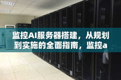 监控AI服务器搭建，从规划到实施的全面指南，监控ai服务器搭建教程