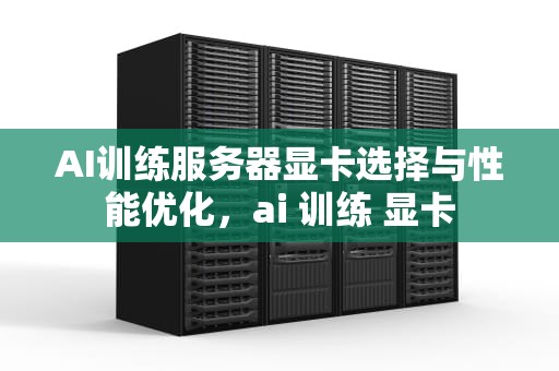AI训练服务器显卡选择与性能优化，ai 训练 显卡