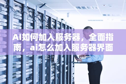 AI如何加入服务器，全面指南，ai怎么加入服务器界面
