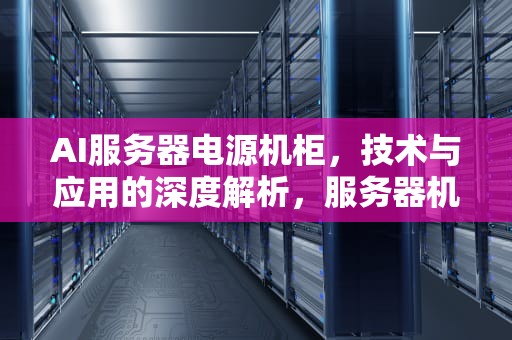 AI服务器电源机柜，技术与应用的深度解析，服务器机柜电源布线