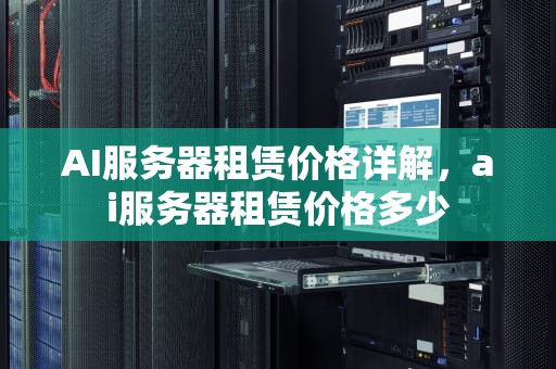 AI服务器租赁价格详解，ai服务器租赁价格多少