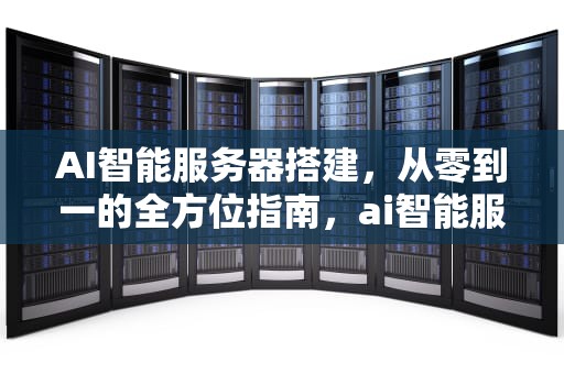 AI智能服务器搭建，从零到一的全方位指南，ai智能服务器搭建教程