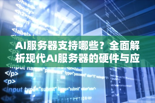 AI服务器支持哪些？全面解析现代AI服务器的硬件与应用场景，ai服务器支持哪些软件