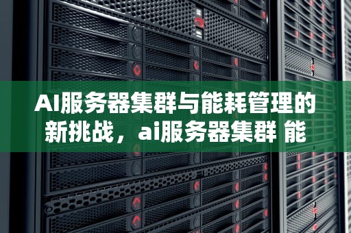 AI服务器集群与能耗管理的新挑战，ai服务器集群 能耗多少