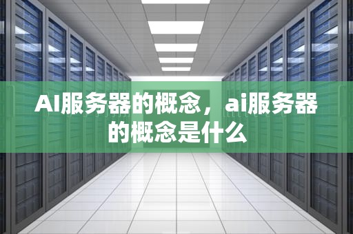 AI服务器的概念，ai服务器的概念是什么