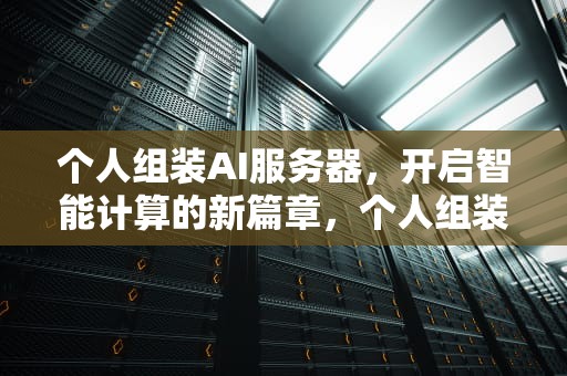 个人组装AI服务器，开启智能计算的新篇章，个人组装ai服务器多少钱
