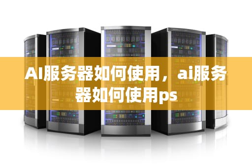 AI服务器如何使用，ai服务器如何使用ps