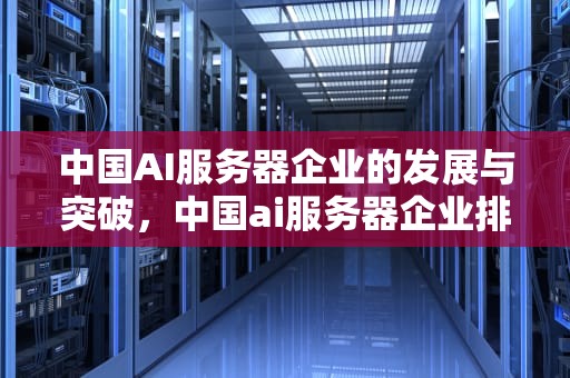 中国AI服务器企业的发展与突破，中国ai服务器企业排名