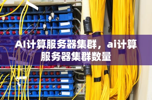 AI计算服务器集群，ai计算服务器集群数量