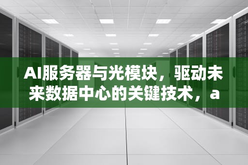 AI服务器与光模块，驱动未来数据中心的关键技术，ai服务器光模块价值量