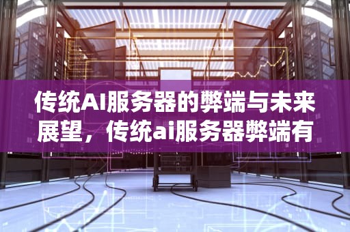 传统AI服务器的弊端与未来展望，传统ai服务器弊端有哪些