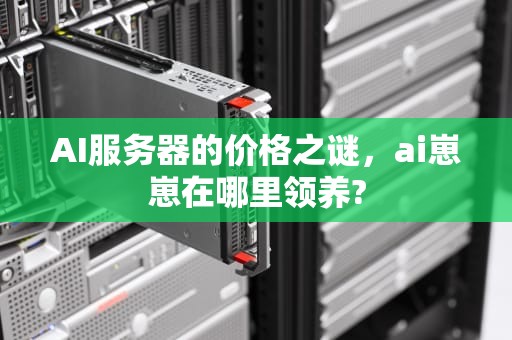 AI服务器的价格之谜，ai崽崽在哪里领养?