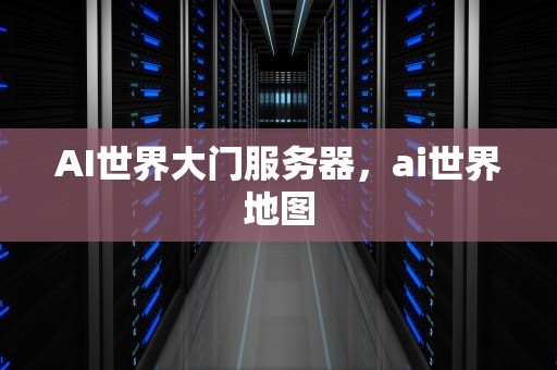 AI世界大门服务器，ai世界地图