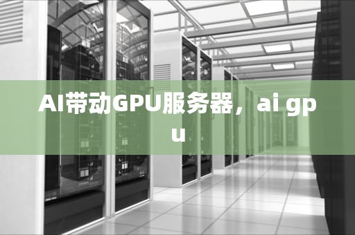 AI带动GPU服务器，ai gpu