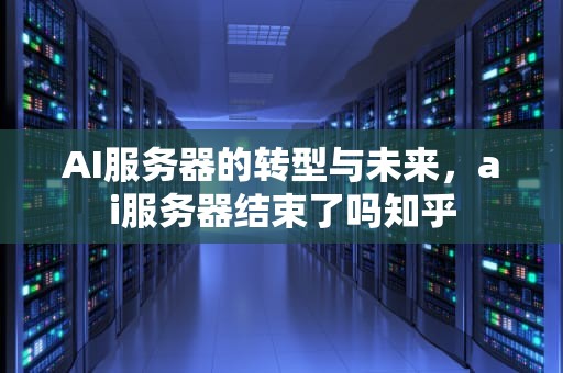 AI服务器的转型与未来，ai服务器结束了吗知乎
