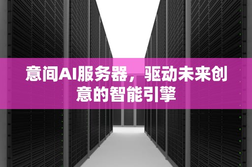 意间AI服务器，驱动未来创意的智能引擎