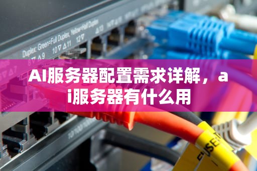AI服务器配置需求详解，ai服务器有什么用