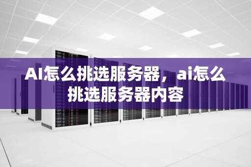 AI怎么挑选服务器，ai怎么挑选服务器内容