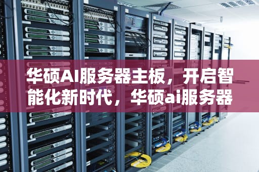 华硕AI服务器主板，开启智能化新时代，华硕ai服务器主板型号